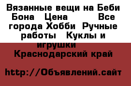 Вязанные вещи на Беби Бона › Цена ­ 500 - Все города Хобби. Ручные работы » Куклы и игрушки   . Краснодарский край